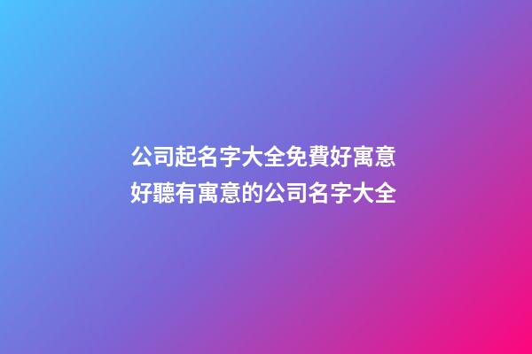 公司起名字大全免費好寓意 好聽有寓意的公司名字大全-第1張-公司起名-玄機派
